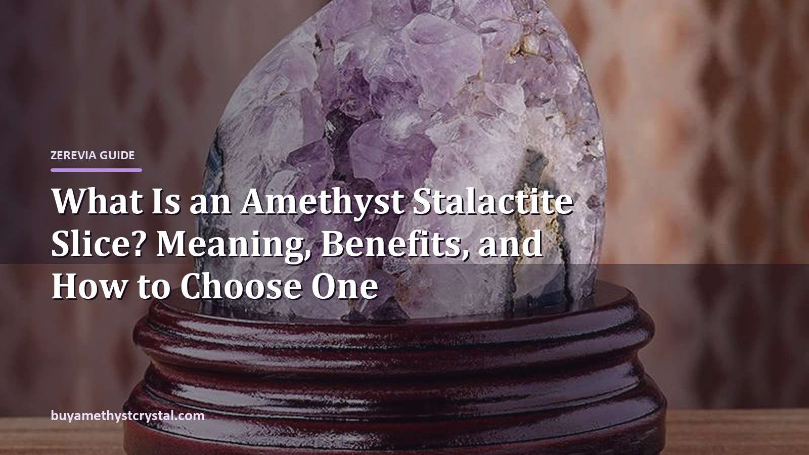 What Is an Amethyst Stalactite Slice? Meaning, Benefits, and How to Choose One - Zerevia guide cover on amethyst image